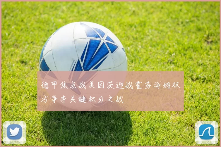 德甲焦点战美因茨迎战霍芬海姆双方争夺关键积分之战