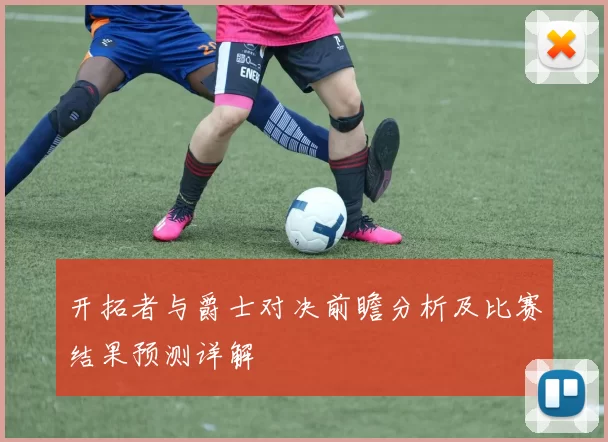 开拓者与爵士对决前瞻分析及比赛结果预测详解