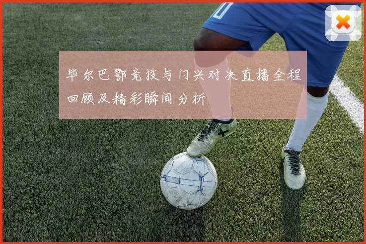 毕尔巴鄂竞技与门兴对决直播全程回顾及精彩瞬间分析