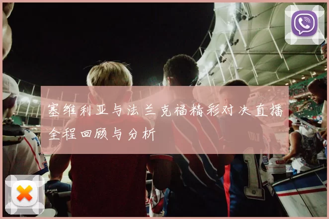 塞维利亚与法兰克福精彩对决直播全程回顾与分析