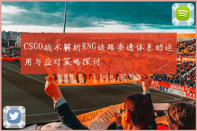 CSGO战术解析RNG边路渗透体系的运用与应对策略探讨