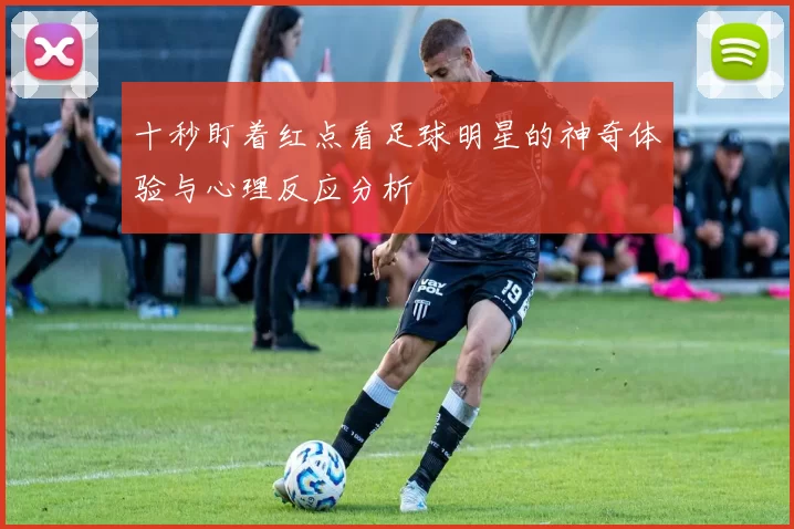 十秒盯着红点看足球明星的神奇体验与心理反应分析
