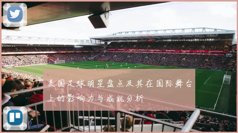 美国足球明星盘点及其在国际舞台上的影响力与成就分析