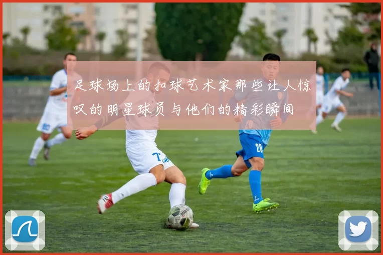 足球场上的扣球艺术家那些让人惊叹的明星球员与他们的精彩瞬间