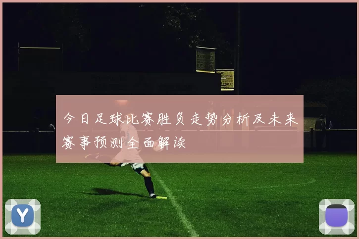 今日足球比赛胜负走势分析及未来赛事预测全面解读