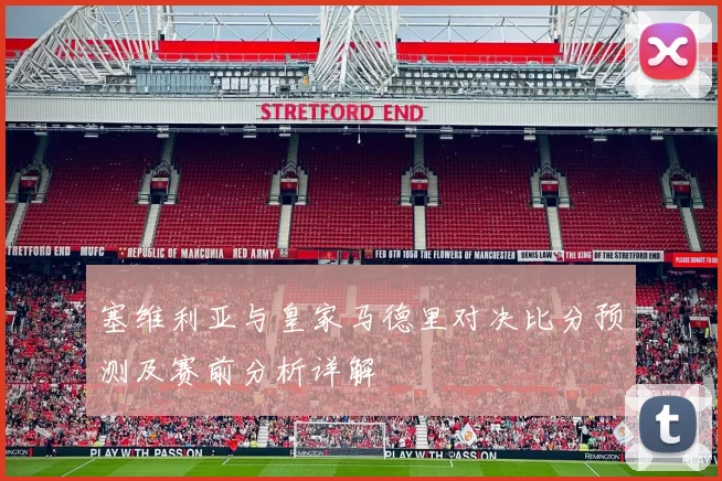 塞维利亚与皇家马德里对决比分预测及赛前分析详解