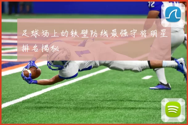 足球场上的铁壁防线最强守将明星排名揭秘