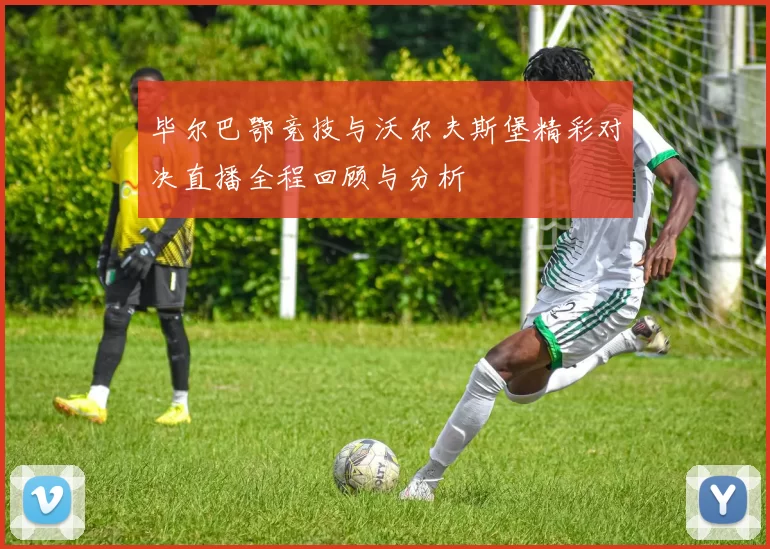 毕尔巴鄂竞技与沃尔夫斯堡精彩对决直播全程回顾与分析