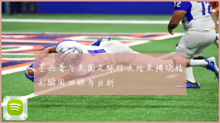 墨西哥与美国足球对决结果揭晓精彩瞬间回顾与分析