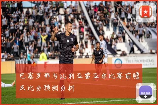 巴塞罗那与比利亚雷亚尔比赛前瞻及比分预测分析