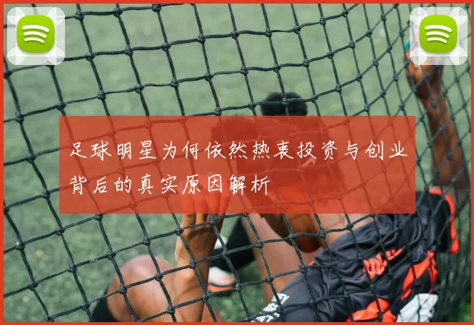 足球明星为何依然热衷投资与创业背后的真实原因解析