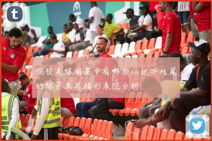 现役足球明星中有哪些以达字结尾的球员及其精彩表现分析