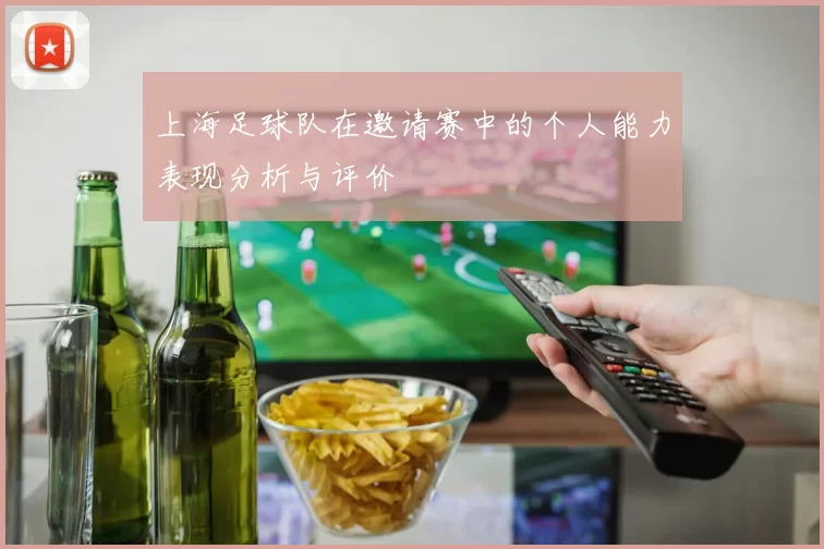 上海足球队在邀请赛中的个人能力表现分析与评价